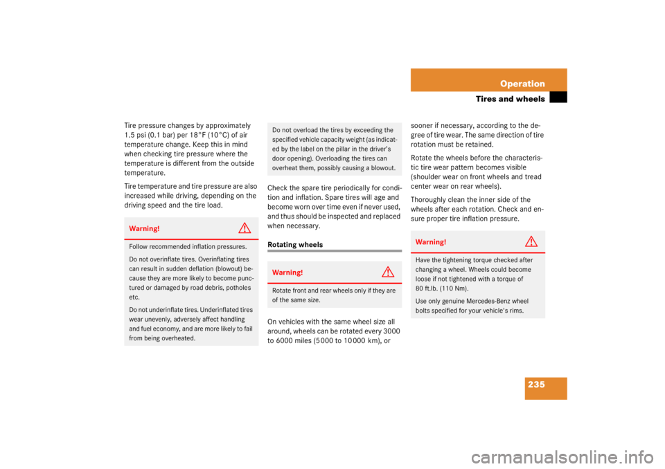 MERCEDES-BENZ C CLASS COUPE 2003  Owners Manual 235
Operation
Tires and wheels
Tire pressure changes by approximately 
1.5 psi (0.1 bar) per 18°F (10°C) of air 
temperature change. Keep this in mind 
when checking tire pressure where the 
tempera