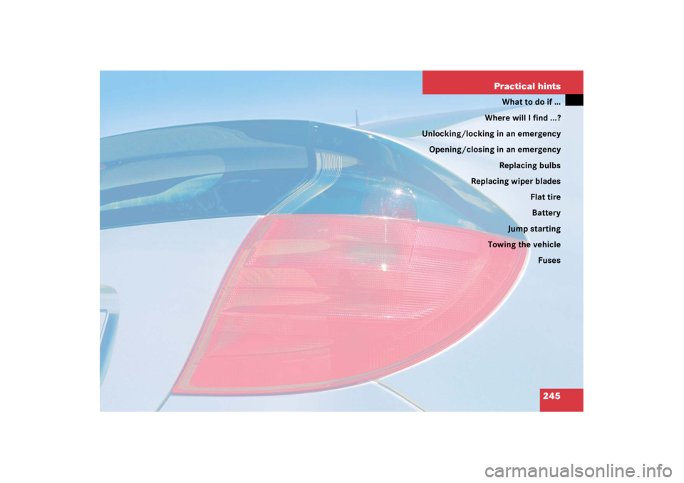MERCEDES-BENZ C CLASS COUPE 2003  Owners Manual 245
Practical hints
What to do if …
Where will I find ...?
Unlocking/locking in an emergency
Opening/closing in an emergency Replacing bulbs
Replacing wiper blades
Flat tireBattery
Jump starting
Tow