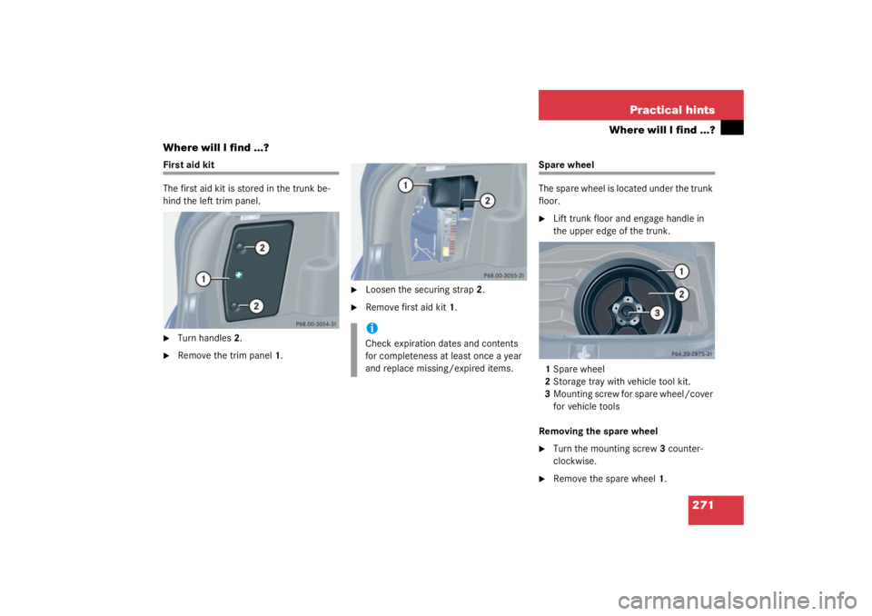 MERCEDES-BENZ C CLASS COUPE 2003 User Guide 271
Practical hints
Where will I find ...?
Where will I find ...?
First aid kit
The first aid kit is stored in the trunk be-
hind the left trim panel.
Turn handles 2.

Remove the trim panel 1.

Loo