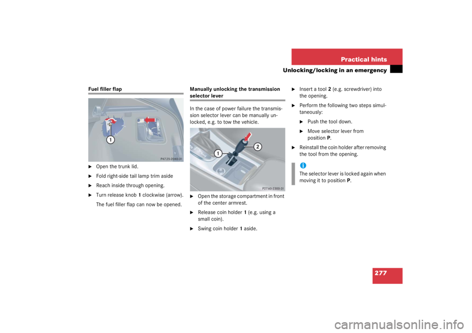 MERCEDES-BENZ C CLASS COUPE 2003 User Guide 277
Practical hints
Unlocking/locking in an emergency
Fuel filler flap
Open the trunk lid.

Fold right-side tail lamp trim aside

Reach inside through opening.

Turn release knob
1 clockwise (arro