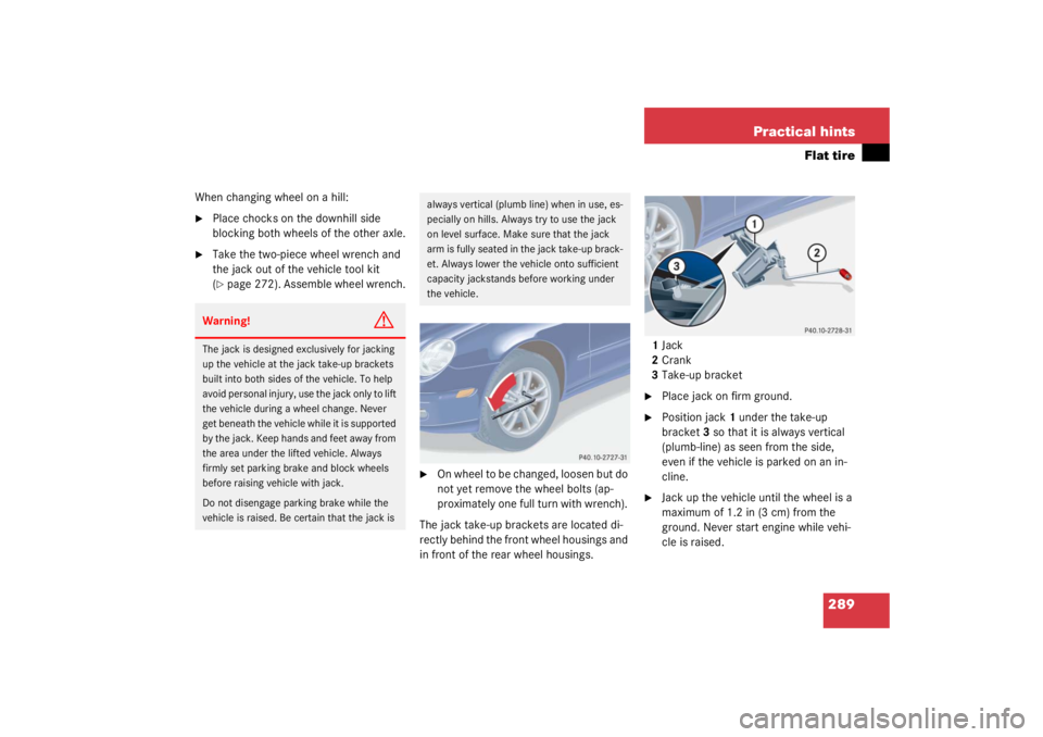 MERCEDES-BENZ C CLASS COUPE 2003  Owners Manual 289
Practical hints
Flat tire
When changing wheel on a hill:
Place chocks on the downhill side 
blocking both wheels of the other axle.

Take the two-piece wheel wrench and 
the jack out of the vehi