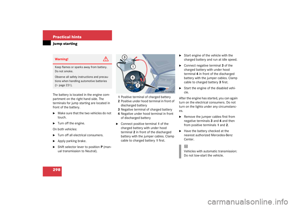 MERCEDES-BENZ C CLASS COUPE 2003  Owners Manual 298 Practical hintsJump startingThe battery is located in the engine com-
partment on the right hand side. The 
terminals for jump starting are located in 
front of the battery.
Make sure that the tw