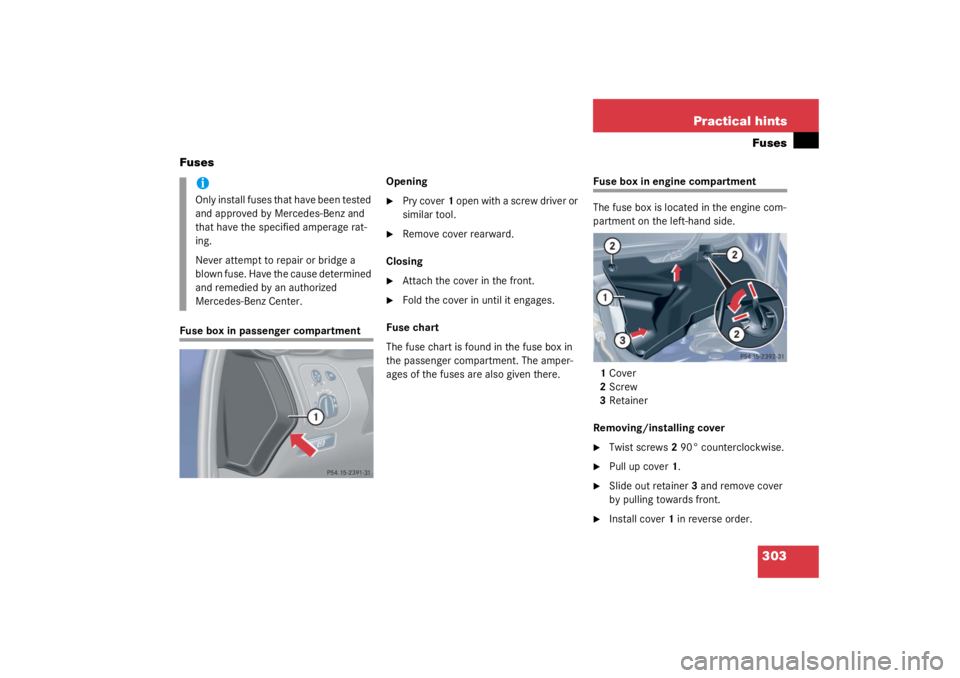 MERCEDES-BENZ C CLASS COUPE 2003  Owners Manual 303
Practical hintsFuses
Fuses
Fuse box in passenger compartment Opening

Pry cover
1 open with a screw driver or 
similar tool.

Remove cover rearward.
Closing

Attach the cover in the front.

Fo