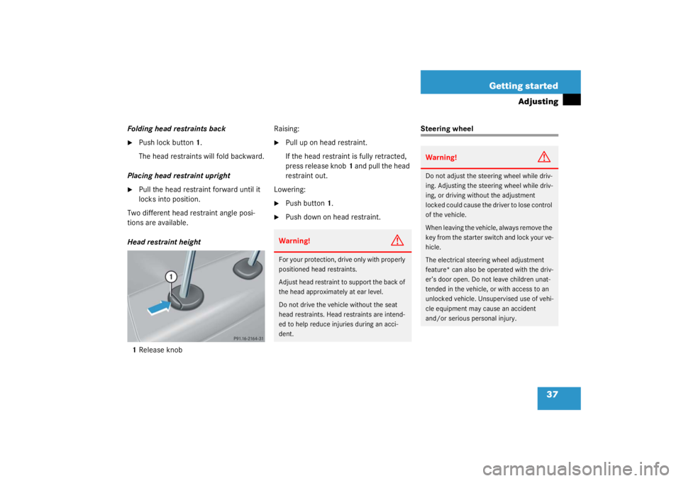 MERCEDES-BENZ C CLASS COUPE 2003 Owners Guide 37
Getting started
Adjusting
Folding head restraints back
Push lock button
1.
The head restraints will fold backward.
Placing head restraint upright

Pull the head restraint forward until it 
locks 