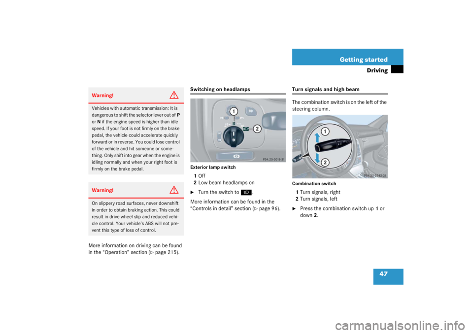 MERCEDES-BENZ C CLASS COUPE 2003 Service Manual 47
Getting started
Driving
More information on driving can be found 
in the “Operation” section (
page 215).
Switching on headlampsExterior lamp switch1
Off
2 Low beam headlamps on
Turn the swit