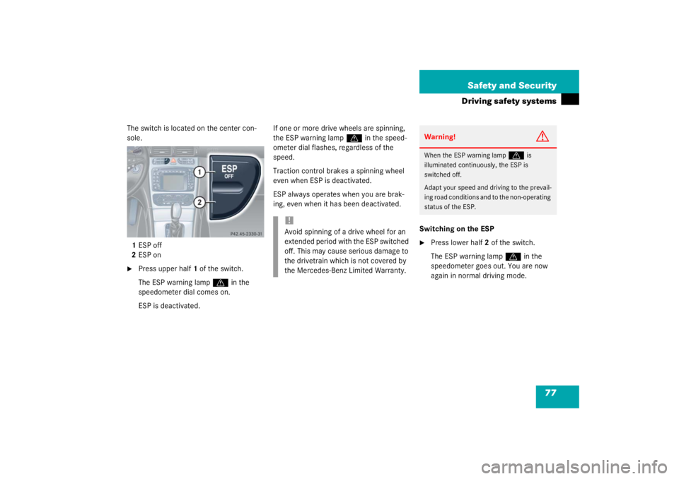 MERCEDES-BENZ C CLASS COUPE 2003 Manual PDF 77
Safety and Security
Driving safety systems
The switch is located on the center con-
sole.
1 ESP off
2 ESP on
Press upper half 1 of the switch.
The ESP warning lamp 
v
 in the 
speedometer dial com
