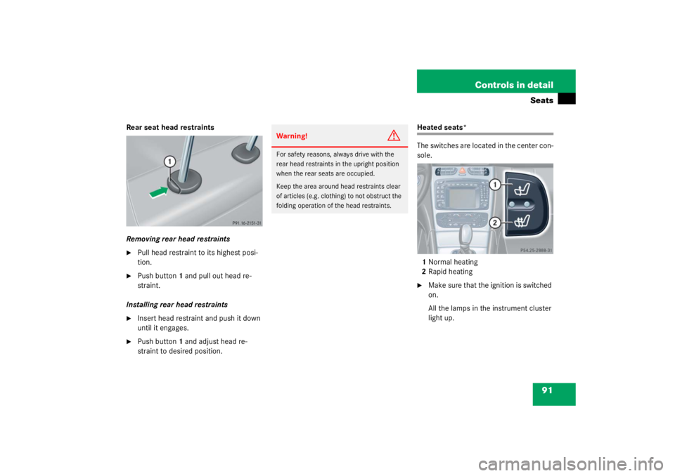 MERCEDES-BENZ C CLASS COUPE 2003  Owners Manual 91
Controls in detail
Seats
Rear seat head restraints
Removing rear head restraints
Pull head restraint to its highest posi-
tion.

Push button
1 and pull out head re-
straint.
Installing rear head 