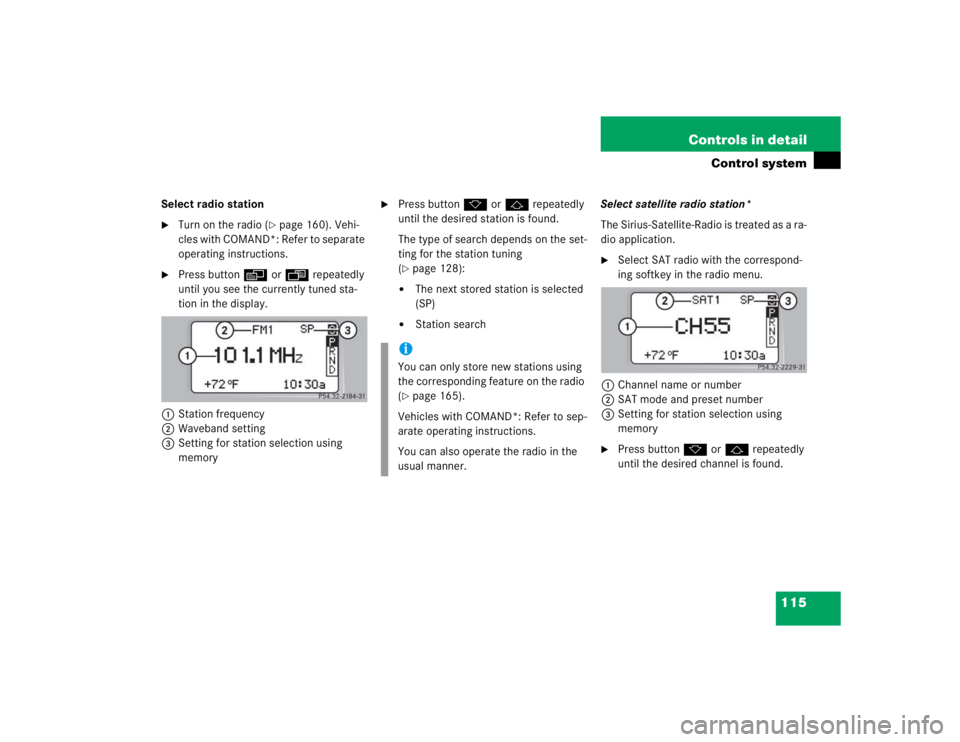 MERCEDES-BENZ C CLASS COUPE 2004  Owners Manual 115
Controls in detail
Control system
Select radio station
Turn on the radio (
page 160). Vehi-
cles with COMAND*: Refer to separate 
operating instructions.

Press button è orÿ  repeatedly 
unti