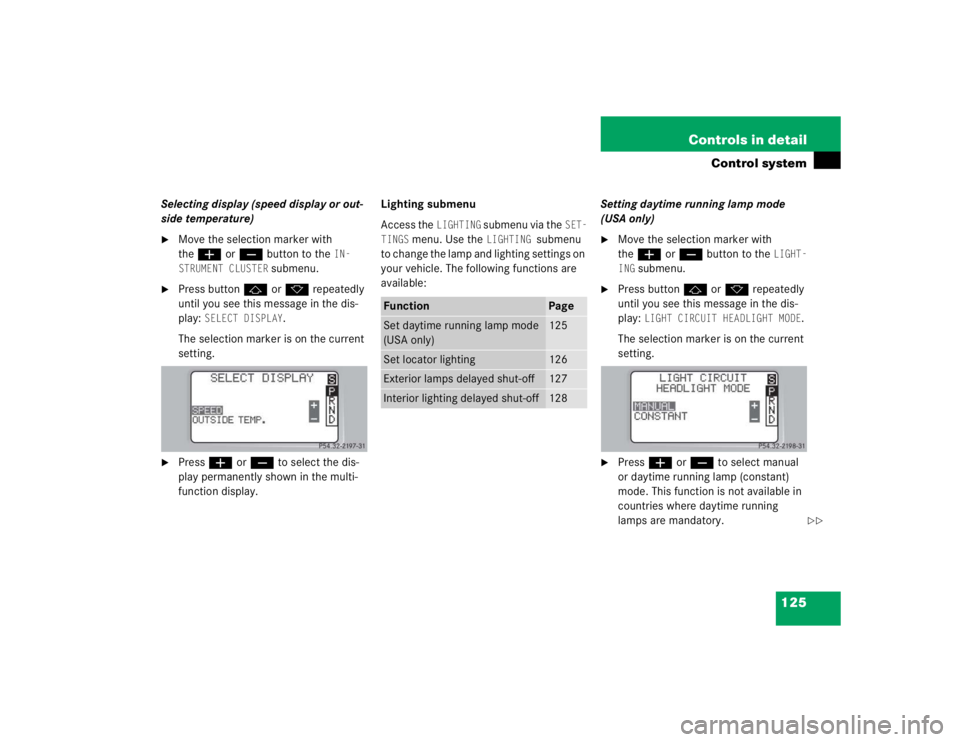 MERCEDES-BENZ C CLASS COUPE 2004  Owners Manual 125
Controls in detail
Control system
Selecting display (speed display or out-
side temperature)
Move the selection marker with 
the
æ  orç  button to the 
IN-
STRUMENT CLUSTER
 submenu.

Press bu