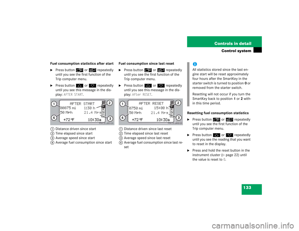 MERCEDES-BENZ C CLASS COUPE 2004  Owners Manual 133
Controls in detail
Control system
Fuel consumption statistics after start
Press button
ÿ orè  repeatedly 
until you see the first function of the 
Trip computer menu.

Press button j ork  repe