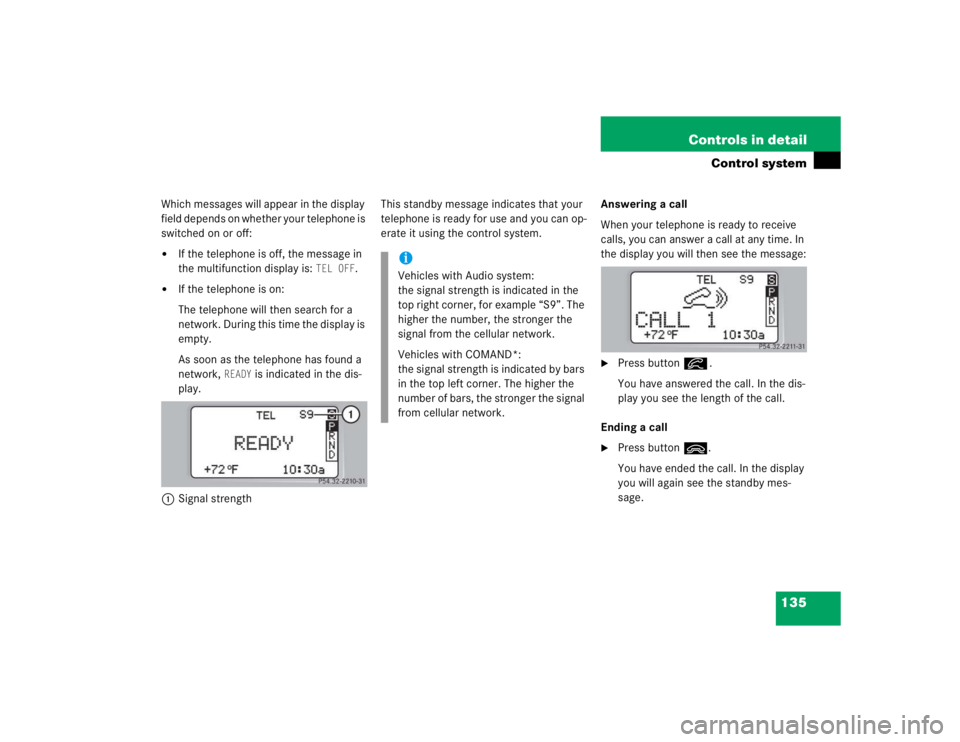 MERCEDES-BENZ C CLASS COUPE 2004  Owners Manual 135
Controls in detail
Control system
Which messages will appear in the display 
field depends on whether your telephone is 
switched on or off:
If the telephone is off, the message in 
the multifunc