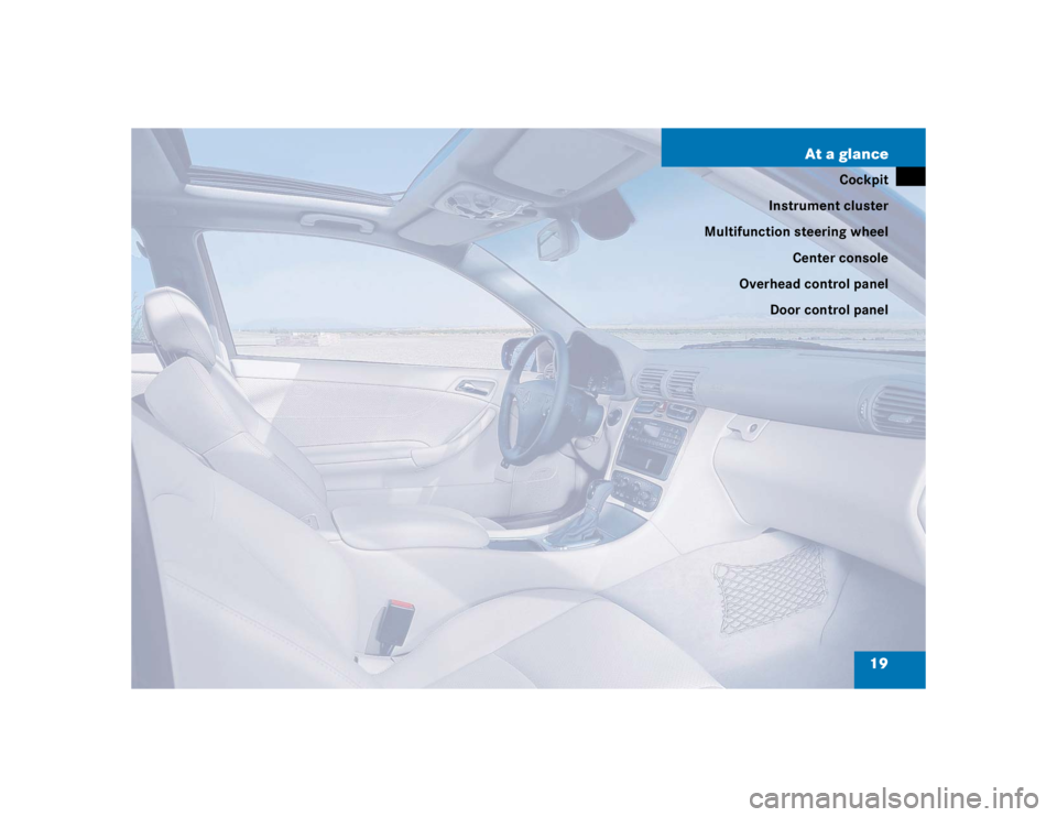 MERCEDES-BENZ C CLASS COUPE 2004 User Guide 19
At a glance
Cockpit
Instrument cluster
Multifunction steering wheel
Center console
Overhead control panel Door control panel 