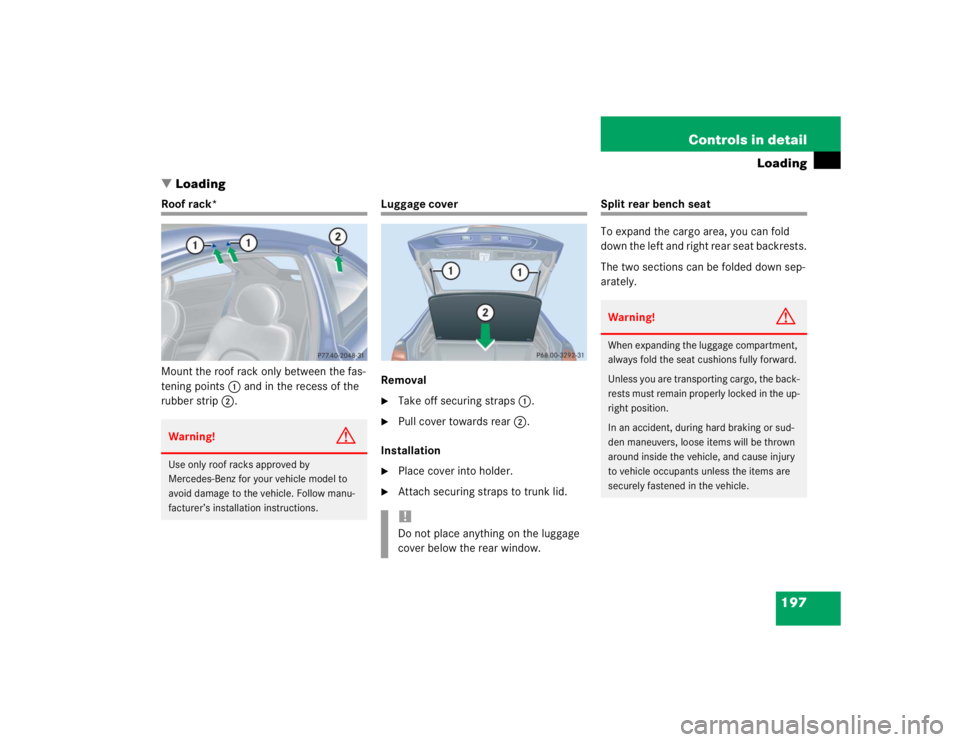 MERCEDES-BENZ C CLASS COUPE 2004  Owners Manual 197
Controls in detail
Loading
 Loading
Roof rack*
Mount the roof rack only between the fas-
tening points 1 and in the recess of the 
rubber strip 2.
Luggage cover
Removal
Take off securing straps 