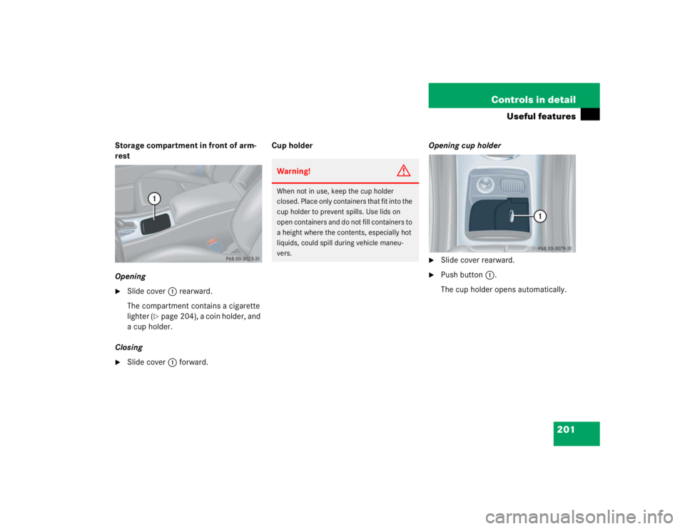 MERCEDES-BENZ C CLASS COUPE 2004  Owners Manual 201
Controls in detail
Useful features
Storage compartment in front of arm-
rest
Opening
Slide cover
1 rearward.
The compartment contains a cigarette 
lighter (
page 204), a coin holder, and 
a cup 
