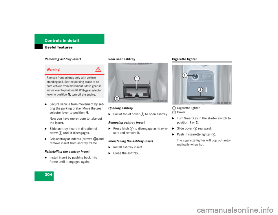 MERCEDES-BENZ C CLASS COUPE 2004  Owners Manual 204 Controls in detailUseful featuresRemoving ashtray insert
Secure vehicle from movement by set-
ting the parking brake. Move the gear 
selector lever to positionN.
Now you have more room to take ou