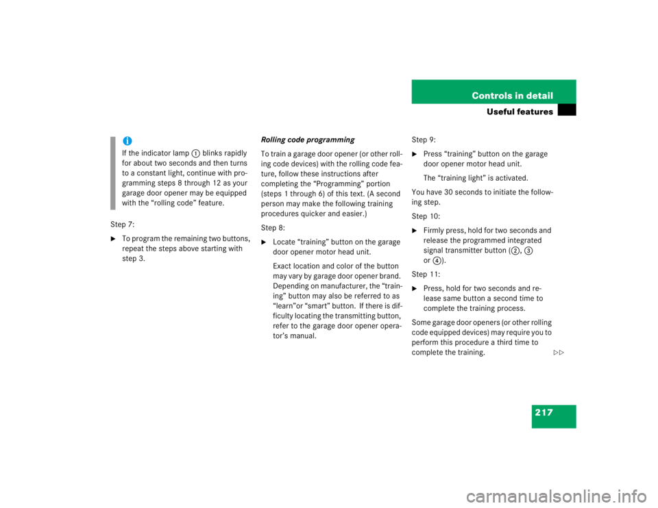 MERCEDES-BENZ C CLASS COUPE 2004  Owners Manual 217
Controls in detail
Useful features
Step 7:
To program the remaining two buttons, 
repeat the steps above starting with 
step 3.
Rolling code programming
To train a garage door opener (or other ro