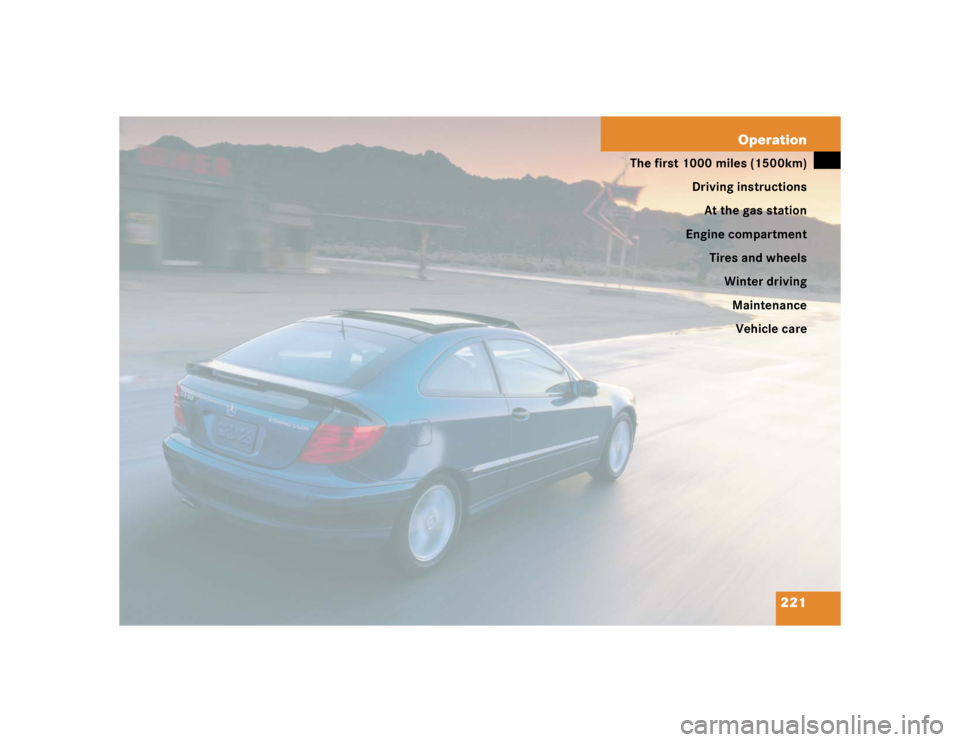 MERCEDES-BENZ C CLASS COUPE 2004  Owners Manual 221
Operation
The first 1000 miles (1500km)
Driving instructionsAt the gas station
Engine compartment Tires and wheelsWinter driving
MaintenanceVehicle care 