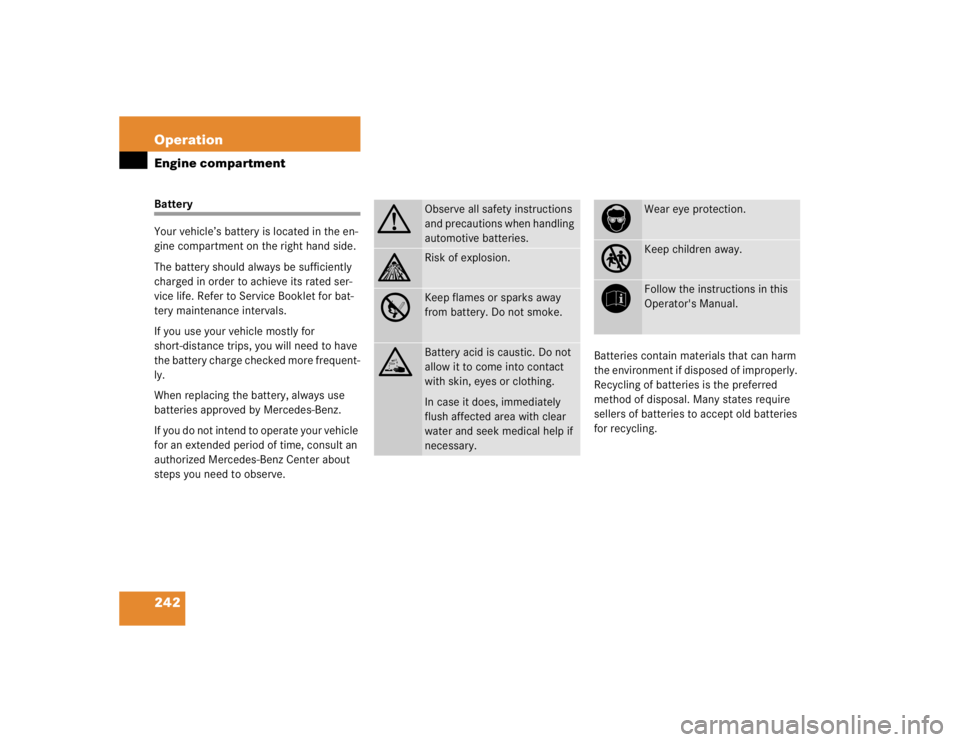 MERCEDES-BENZ C CLASS COUPE 2004  Owners Manual 242 OperationEngine compartmentBattery
Your vehicle’s battery is located in the en-
gine compartment on the right hand side.
The battery should always be sufficiently 
charged in order to achieve it