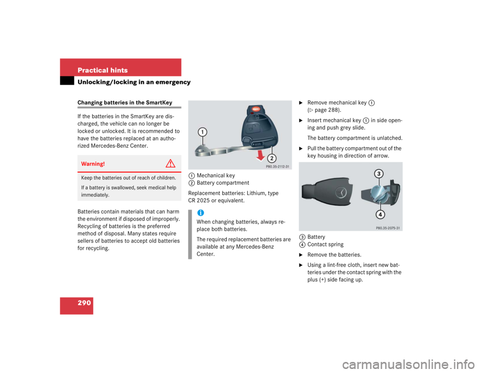 MERCEDES-BENZ C CLASS COUPE 2004  Owners Manual 290 Practical hintsUnlocking/locking in an emergencyChanging batteries in the SmartKey
If the batteries in the SmartKey are dis-
charged, the vehicle can no longer be 
locked or unlocked. It is recomm