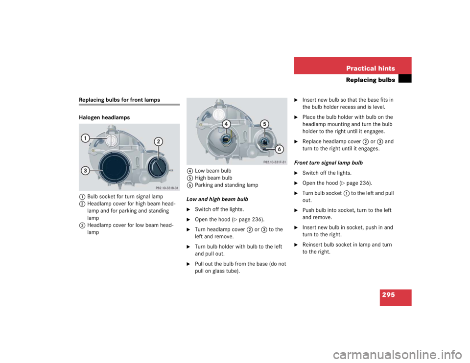 MERCEDES-BENZ C CLASS COUPE 2004  Owners Manual 295
Practical hints
Replacing bulbs
Replacing bulbs for front lamps 
Halogen headlamps
1 Bulb socket for turn signal lamp
2 Headlamp cover for high beam head-
lamp and for parking and standing 
lamp
3