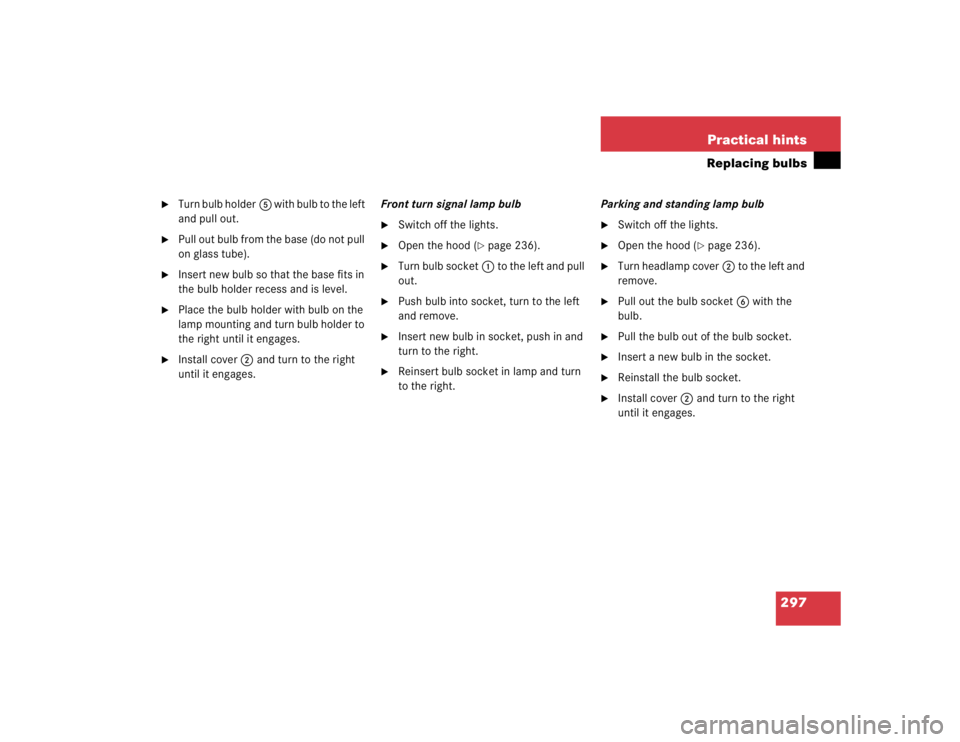 MERCEDES-BENZ C CLASS COUPE 2004  Owners Manual 297
Practical hints
Replacing bulbs

Turn bulb holder
5 with bulb to the left 
and pull out.

Pull out bulb from the base (do not pull 
on glass tube).

Insert new bulb so that the base fits in 
th