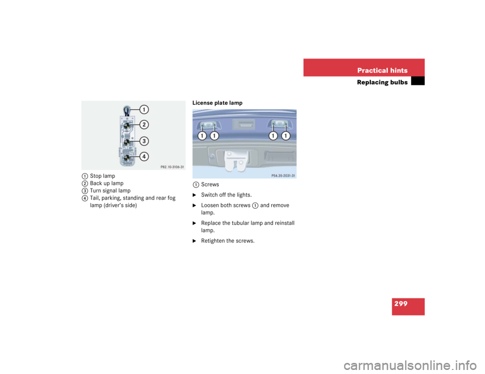 MERCEDES-BENZ C CLASS COUPE 2004  Owners Manual 299
Practical hints
Replacing bulbs
1
Stop lamp
2 Back up lamp
3 Turn signal lamp
4 Tail, parking, standing and rear fog 
lamp (driver’s side) License plate lamp
1 Screws

Switch off the lights.


