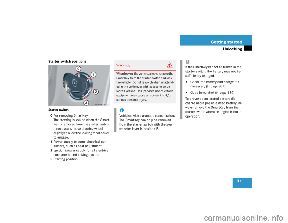 MERCEDES-BENZ C CLASS COUPE 2004 Owners Guide 31
Getting started
Unlocking
Starter switch positionsStarter switch0
For removing SmartKey 
The steering is locked when the Smart-
Key is removed from the starter switch. 
If necessary, move steering 