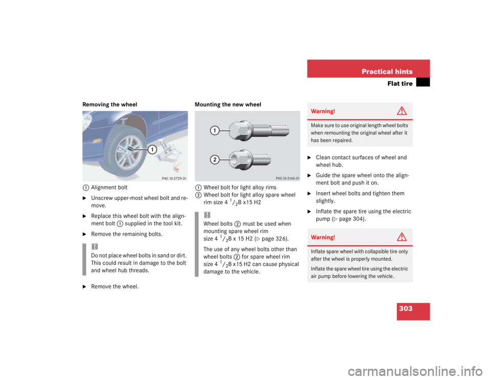 MERCEDES-BENZ C CLASS COUPE 2004  Owners Manual 303
Practical hints
Flat tire
Removing the wheel
1 Alignment bolt
Unscrew upper-most wheel bolt and re-
move.

Replace this wheel bolt with the align-
ment bolt 1 supplied in the tool kit.

Remove 