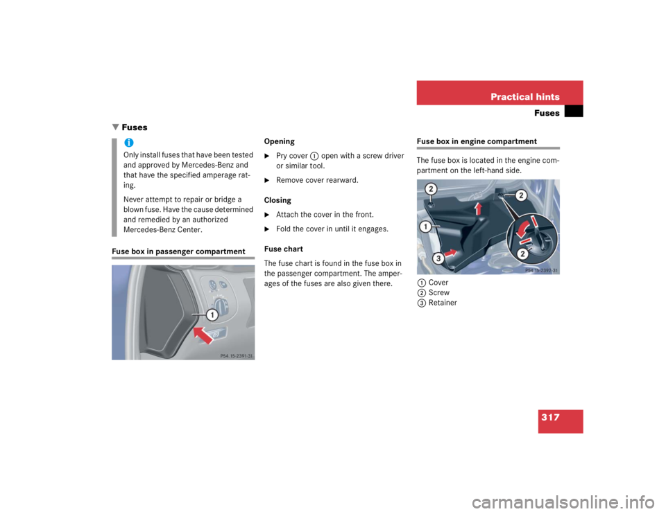 MERCEDES-BENZ C CLASS COUPE 2004  Owners Manual 317
Practical hintsFuses
 Fuses
Fuse box in passenger compartment Opening

Pry cover
1 open with a screw driver 
or similar tool.

Remove cover rearward.
Closing

Attach the cover in the front.

