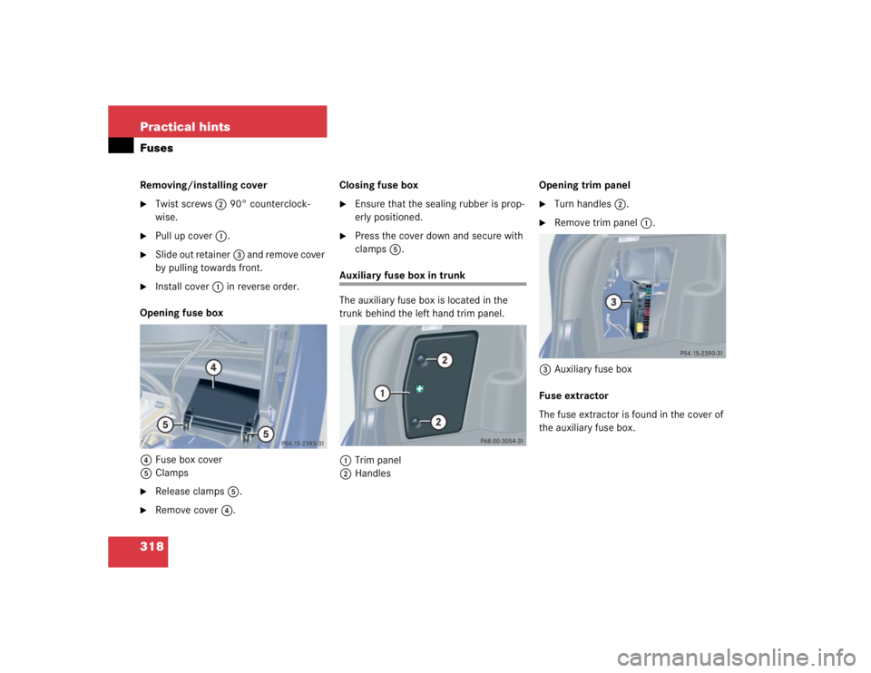 MERCEDES-BENZ C CLASS COUPE 2004  Owners Manual 318 Practical hintsFusesRemoving/installing cover
Twist screws2 90° counterclock-
wise.

Pull up cover 1.

Slide out retainer 3 and remove cover 
by pulling towards front.

Install cover 1 in rev