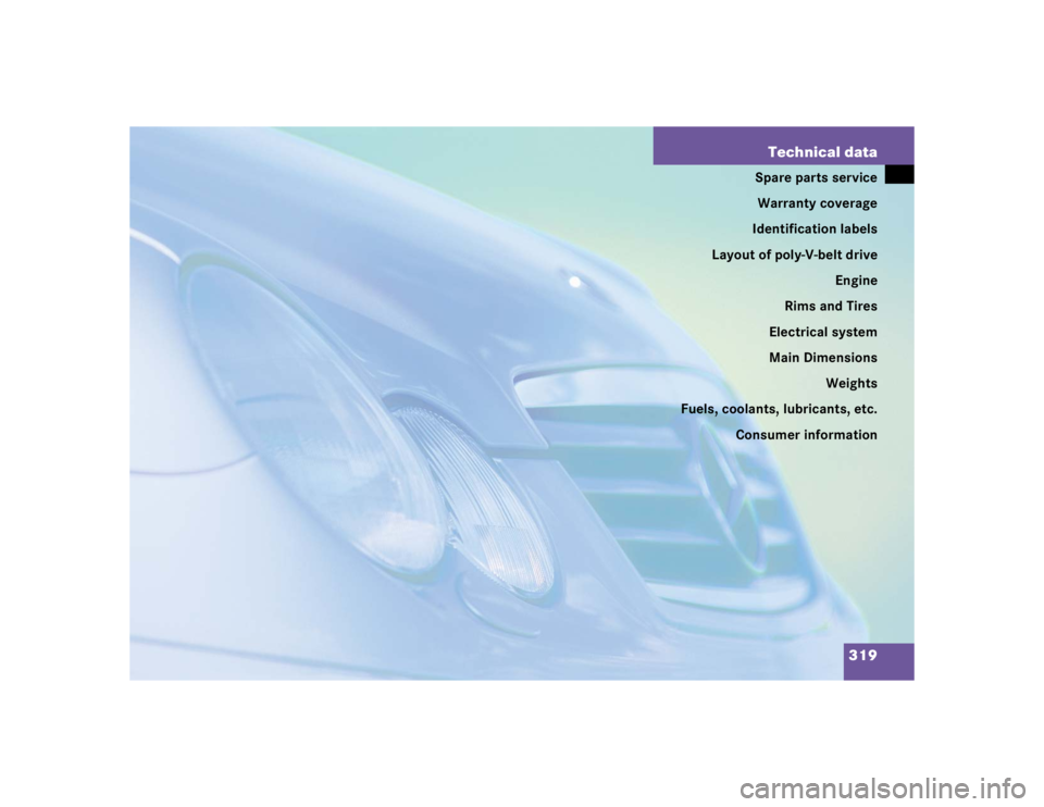 MERCEDES-BENZ C CLASS COUPE 2004  Owners Manual 319
Technical data
Spare parts service
Warranty coverage
Identification labels
Layout of poly-V-belt drive Engine
Rims and Tires
Electrical system
Main Dimensions Weights
Fuels, coolants, lubricants, 