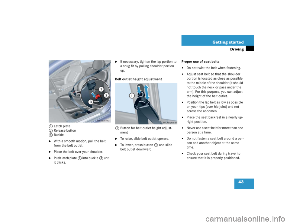MERCEDES-BENZ C CLASS COUPE 2004 Service Manual 43
Getting started
Driving
1
Latch plate
2 Release button
3 Buckle
With a smooth motion, pull the belt 
from the belt outlet.

Place the belt over your shoulder.

Push latch plate 1 into buckle 3 u