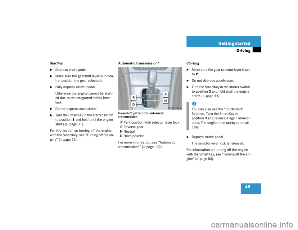 MERCEDES-BENZ C CLASS COUPE 2004 Service Manual 45
Getting started
Driving
Starting
Depress brake pedal.

Make sure the gearshift lever is in neu-
tral position (no gear selected).

Fully depress clutch pedal.
Otherwise the engine cannot be star