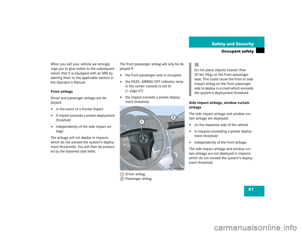 MERCEDES-BENZ C CLASS COUPE 2004 Repair Manual 61
Safety and Security
Occupant safety
When you sell your vehicle we strongly 
urge you to give notice to the subsequent 
owner that it is equipped with an SRS by 
alerting them to the applicable sect