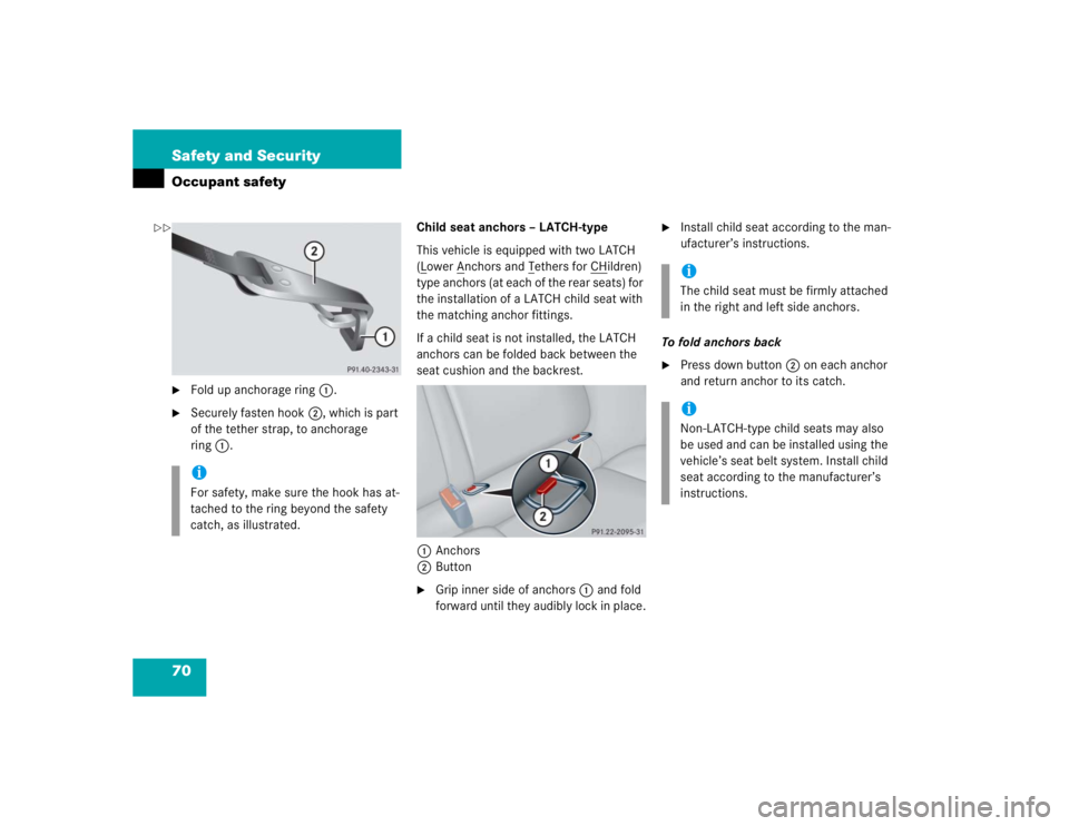 MERCEDES-BENZ C CLASS COUPE 2004 Repair Manual 70 Safety and SecurityOccupant safety
Fold up anchorage ring1.

Securely fasten hook 2, which is part 
of the tether strap, to anchorage 
ring 1. Child seat anchors – LATCH-type
This vehicle is eq