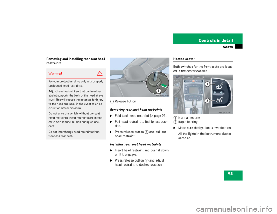 MERCEDES-BENZ C CLASS COUPE 2004  Owners Manual 93
Controls in detail
Seats
Removing and installing rear seat head 
restraints
1Release button
Removing rear seat head restraints

Fold back head restraint (
page 92).

Pull head restraint to its h