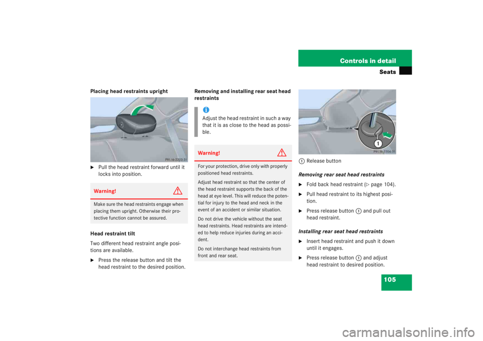 MERCEDES-BENZ C CLASS COUPE 2005  Owners Manual 105
Controls in detailSeats
Placing head restraints upright
Pull the head restraint forward until it 
locks into position.
Head restraint tilt
Two different head restraint angle posi-
tions are avail