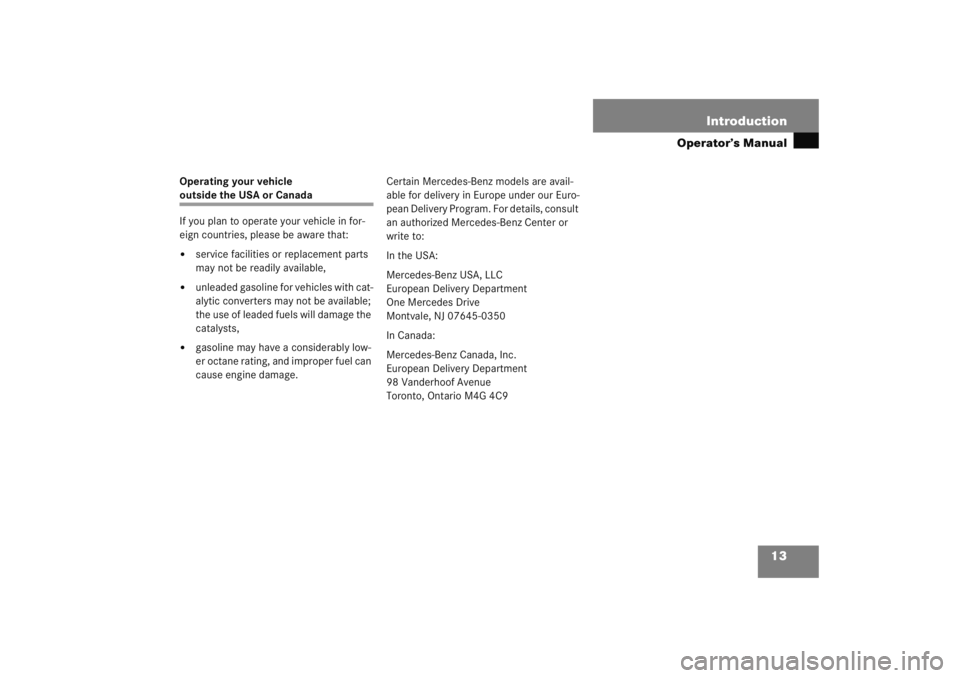 MERCEDES-BENZ C CLASS COUPE 2005 User Guide 13
Introduction
Operator’s Manual
Operating your vehicle outside the USA or Canada
If you plan to operate your vehicle in for-
eign countries, please be aware that:
service facilities or replacemen