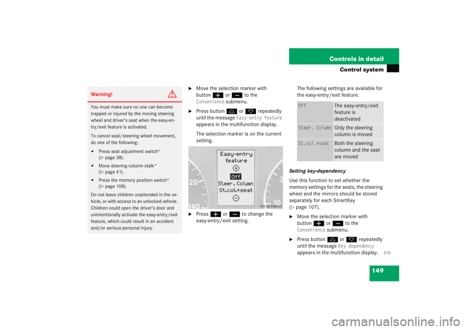 MERCEDES-BENZ C CLASS COUPE 2005  Owners Manual 149
Controls in detail
Control system

Move the selection marker with 
button
æ orç  to the Convenience
 submenu.

Press button j ork  repeatedly 
until the message 
Easy-entry feature
 
appears i