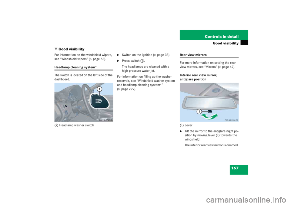 MERCEDES-BENZ C CLASS COUPE 2005 User Guide 167
Controls in detail
Good visibility
 Good visibility
For information on the windshield wipers, 
see “Windshield wipers” (
page 53).
Headlamp cleaning system*
The switch is located on the left