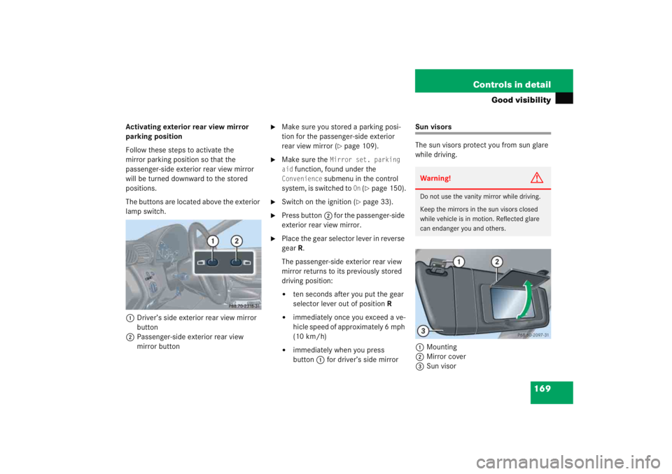 MERCEDES-BENZ C CLASS COUPE 2005  Owners Manual 169
Controls in detail
Good visibility
Activating exterior rear view mirror 
parking position
Follow these steps to activate the 
mirror parking position so that the 
passenger-side exterior rear view