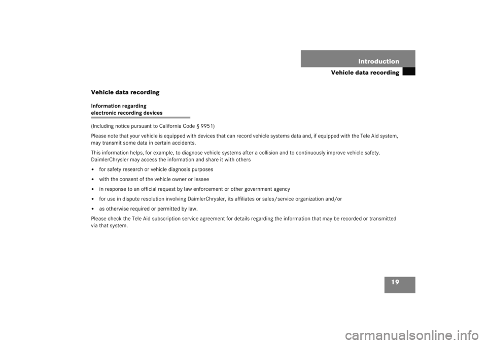 MERCEDES-BENZ C CLASS COUPE 2005  Owners Manual 19
Introduction
Vehicle data recording
Vehicle data recording
Information regarding electronic recording devices 
(Including notice pursuant to California Code § 9951)
Please note that your vehicle i