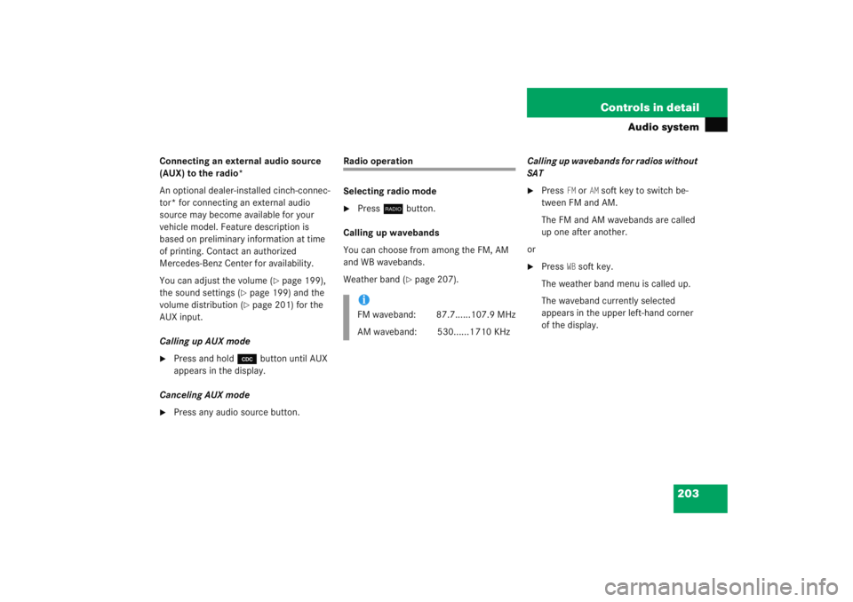 MERCEDES-BENZ C CLASS COUPE 2005  Owners Manual 203
Controls in detail
Audio system
Connecting an external audio source 
(AUX) to the radio*
An optional dealer-installed cinch-connec-
tor* for connecting an external audio 
source may become availab