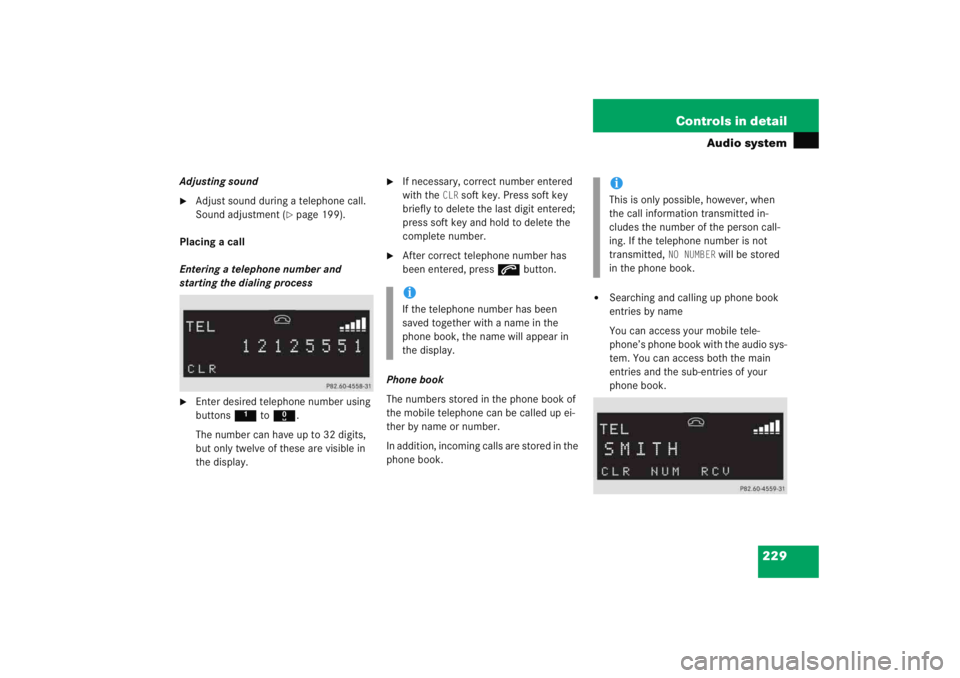 MERCEDES-BENZ C CLASS COUPE 2005 User Guide 229
Controls in detail
Audio system
Adjusting sound
Adjust sound during a telephone call. 
Sound adjustment (
page 199).
Placing a call
Entering a telephone number and 
starting the dialing process

