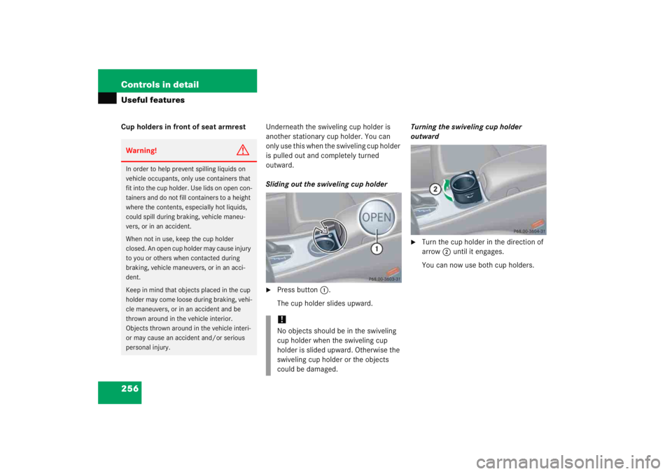 MERCEDES-BENZ C CLASS COUPE 2005  Owners Manual 256 Controls in detailUseful featuresCup holders in front of seat armrestUnderneath the swiveling cup holder is 
another stationary cup holder. You can 
only use this when the swiveling cup holder 
is