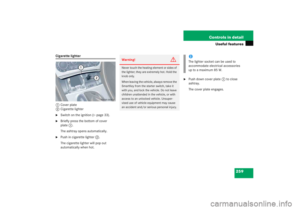 MERCEDES-BENZ C CLASS COUPE 2005  Owners Manual 259
Controls in detail
Useful features
Cigarette lighter
1 Cover plate
2 Cigarette lighter
Switch on the ignition (
page 33).

Briefly press the bottom of cover 
plate 1.
The ashtray opens automati