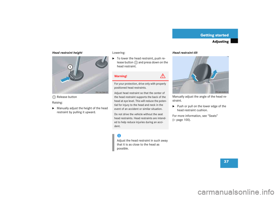 MERCEDES-BENZ C CLASS COUPE 2005 Owners Guide 37
Getting started
Adjusting
Head restraint height
1 Release button
Raising:
Manually adjust the height of the head 
restraint by pulling it upward. Lowering:

To lower the head restraint, push re-
