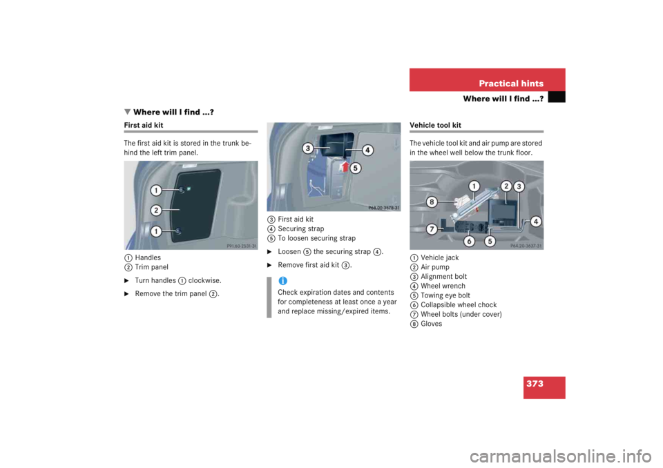 MERCEDES-BENZ C CLASS COUPE 2005  Owners Manual 373
Practical hints
Where will I find ...?
 Where will I find ...?
First aid kit
The first aid kit is stored in the trunk be-
hind the left trim panel.
1 Handles
2 Trim panel
Turn handles 1 clockwis