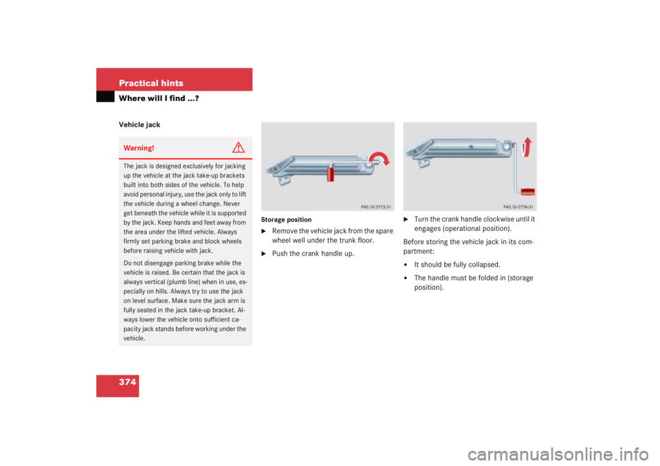 MERCEDES-BENZ C CLASS COUPE 2005  Owners Manual 374 Practical hintsWhere will I find ...?Vehicle jack
Storage position
Remove the vehicle jack from the spare 
wheel well under the trunk floor.

Push the crank handle up.

Turn the crank handle cl
