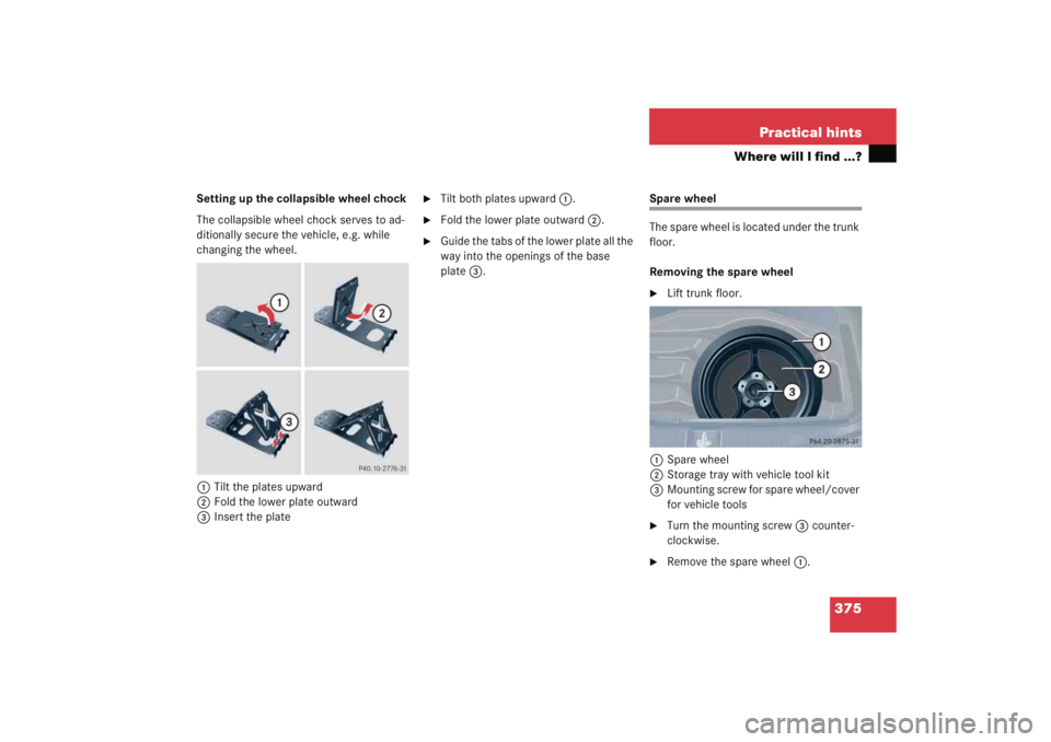 MERCEDES-BENZ C CLASS COUPE 2005  Owners Manual 375
Practical hints
Where will I find ...?
Setting up the collapsible wheel chock
The collapsible wheel chock serves to ad-
ditionally secure the vehicle, e.g. while 
changing the wheel.
1 Tilt the pl